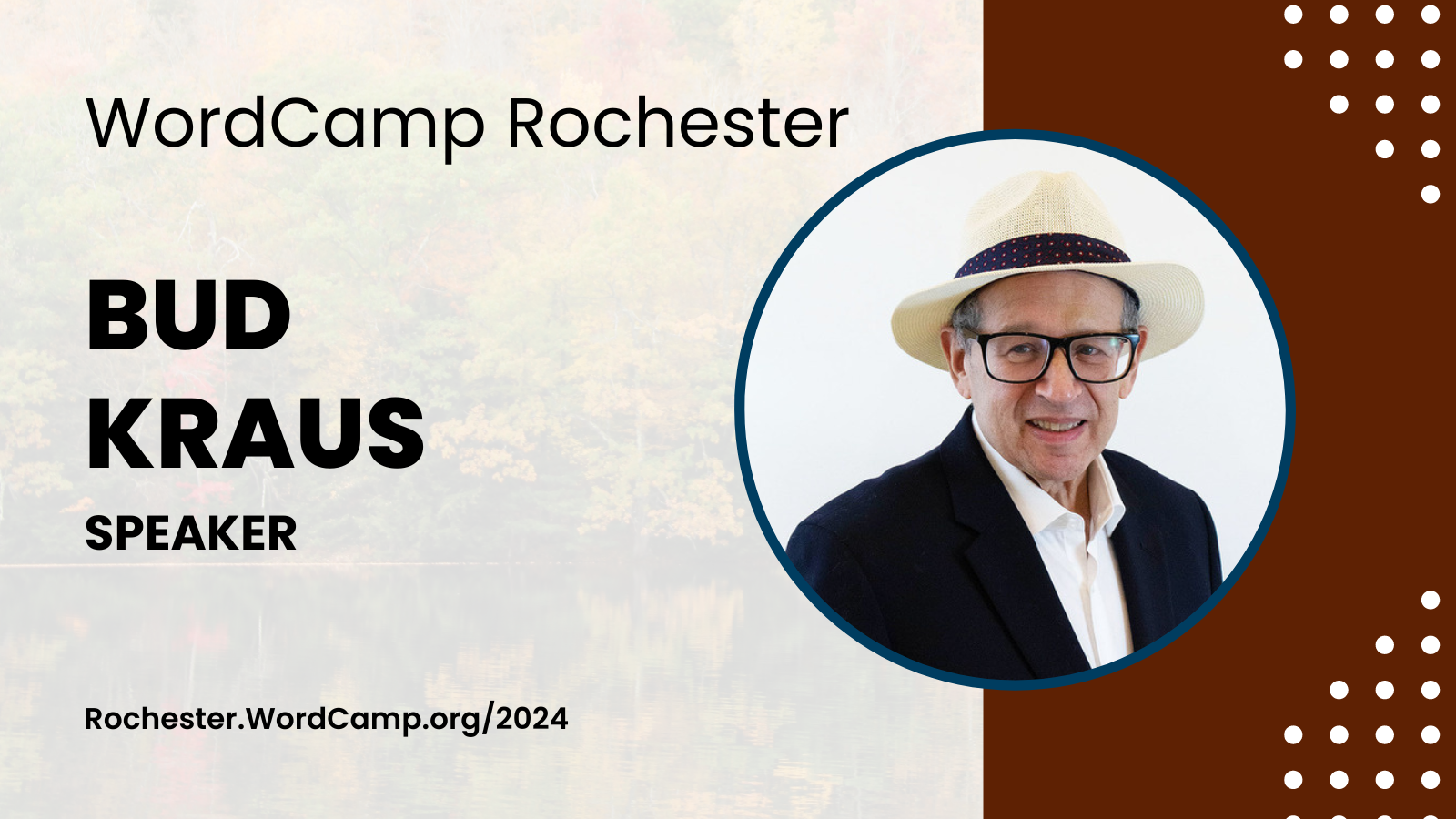 WordCamp Rochester Bud Kraus Speaker Rochester.WordCamp.org/2024  Bud’s headshot is to the right of text. He’s wearing a light colored hat, white shirt, and dark jacket. He wears glasses.