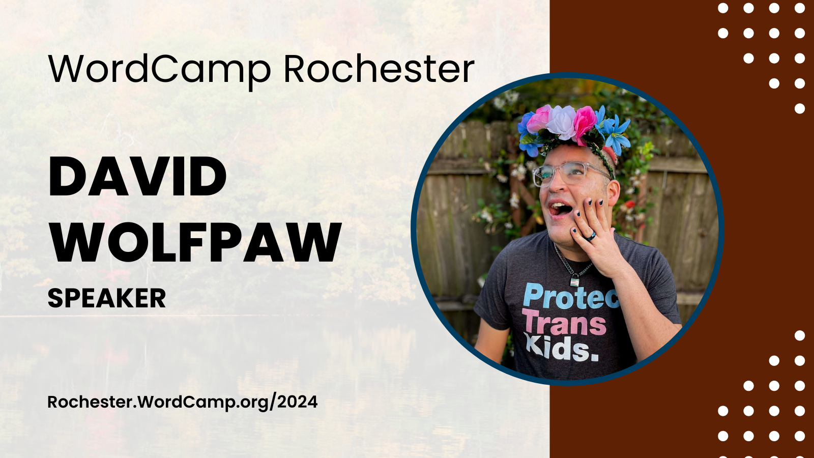 WordCamp Rochester david wolfpaw Speaker Rochester.WordCamp.org/2024  David’s headshot is to the right of text. They’re wearing a t-shirt that says “protect trans kids”, glasses, and a floral crown.